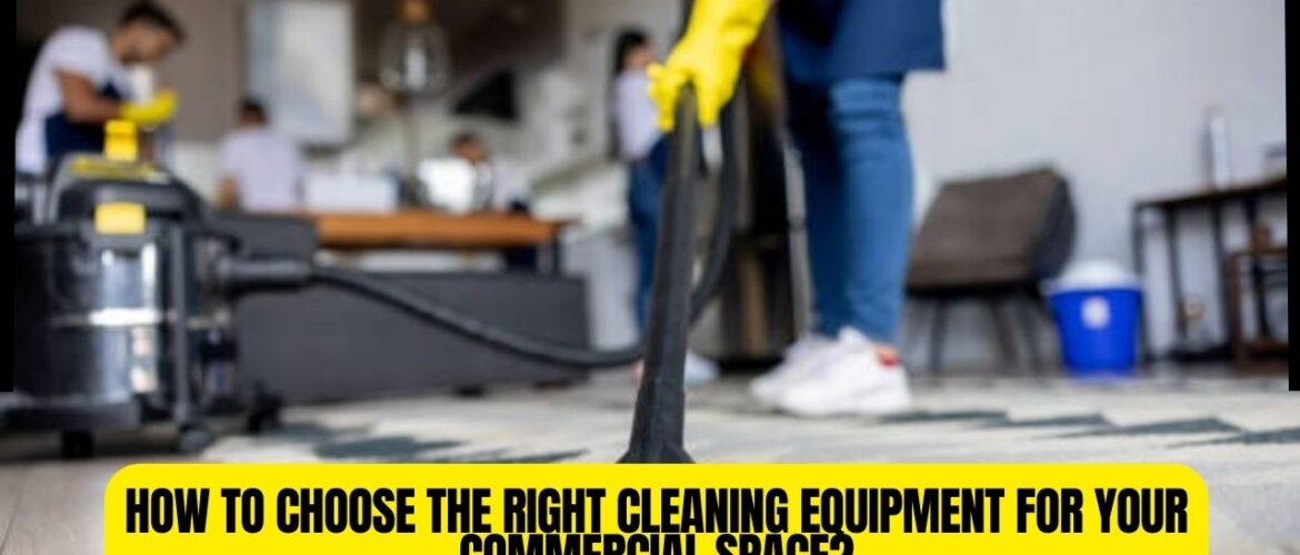 How to Choose the Right Cleaning Equipment for Your Commercial Space