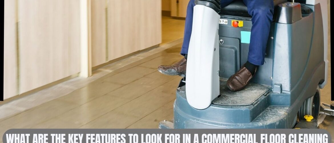 What are the Key Features to Look for in a Commercial Floor Cleaning Machine