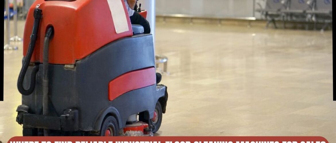 Where to Find Reliable Industrial Floor Cleaning Machines for Sale
