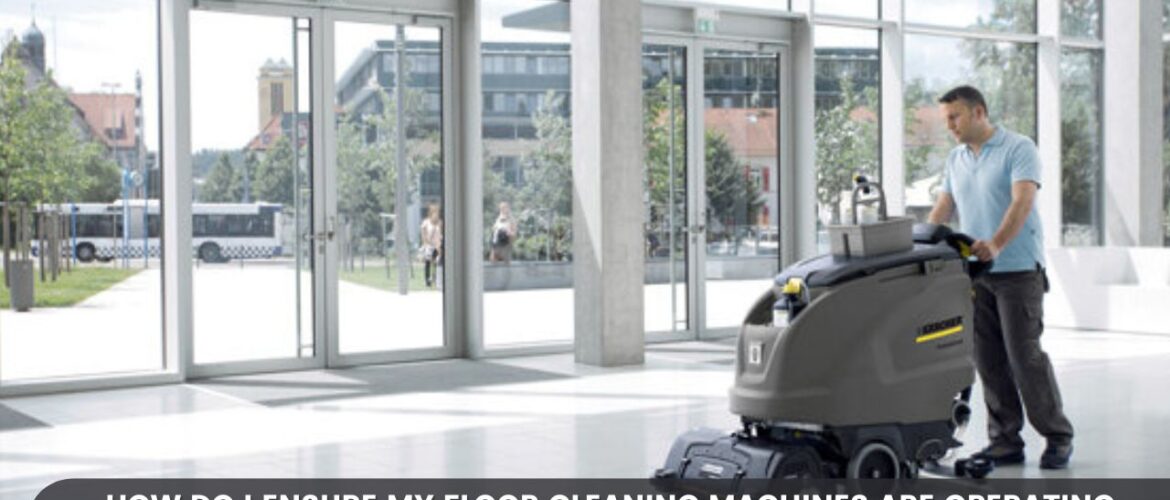 How Do I Ensure My Floor Cleaning Machines Are Operating Efficiently